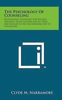 bokomslag The Psychology of Counseling: Professional Techniques for Pastors, Teachers, Youth Leaders and All Who Are Engaged in the Incomparable Art of Counse