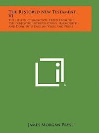 The Restored New Testament, V1: The Hellenic Fragments, Freed from the Pseudo-Jewish Interpolations, Harmonized and Done Into English Verse and Prose 1