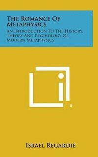 The Romance of Metaphysics: An Introduction to the History, Theory and Psychology of Modern Metaphysics 1