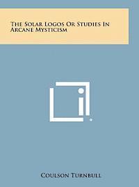 bokomslag The Solar Logos or Studies in Arcane Mysticism
