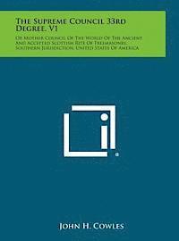The Supreme Council 33rd Degree, V1: Or Mother Council of the World of the Ancient and Accepted Scottish Rite of Freemasonry, Southern Jurisdiction, U