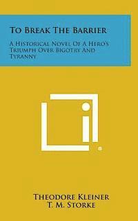 To Break the Barrier: A Historical Novel of a Hero's Triumph Over Bigotry and Tyranny 1