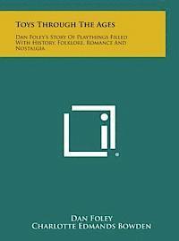 Toys Through the Ages: Dan Foley's Story of Playthings Filled with History, Folklore, Romance and Nostalgia 1