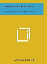 J. Armitage Robinson - Two Glastonbury Legends: King Arthur and St. Joseph of Arimathea, Inbunden