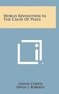 Lionel Curtis, Owen J. Roberts - World Revolution in the Cause of Peace, Inbunden