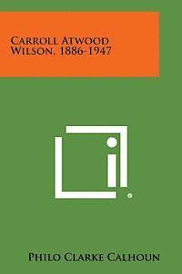 Carroll Atwood Wilson, 1886-1947 1