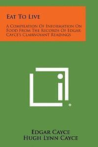 bokomslag Eat to Live: A Compilation of Information on Food from the Records of Edgar Cayce's Clairvoyant Readings