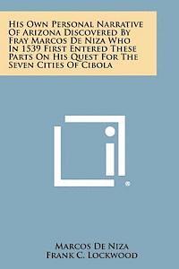 His Own Personal Narrative of Arizona Discovered by Fray Marcos de Niza Who in 1539 First Entered These Parts on His Quest for the Seven Cities of Cib 1