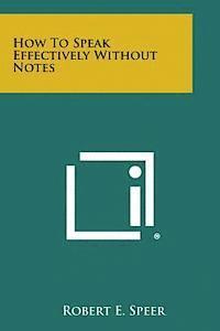 Robert E. Speer - How to Speak Effectively Without Notes, Häftad