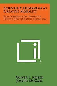 bokomslag Scientific Humanism as Creative Morality: And Comments on Professor Reiser's New Scientific Humanism