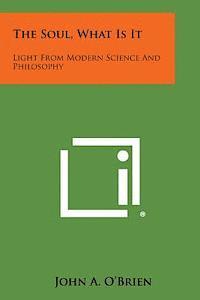 bokomslag The Soul, What Is It: Light from Modern Science and Philosophy