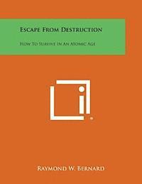 Raymond W. Bernard - Escape from Destruction: How to Survive in an Atomic Age, Häftad