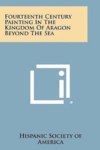 Hispanic Society of America - Fourteenth Century Painting in the Kingdom of Aragon Beyond the Sea, Häftad