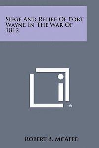 Siege and Relief of Fort Wayne in the War of 1812 1