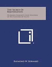 Raymond W. Bernard - The Secret of Rejuvenation: Or Brown Sequard's Great Discovery of the Fountain of Youth, Häftad