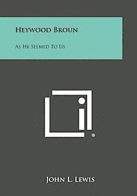 Heywood Broun: As He Seemed to Us 1