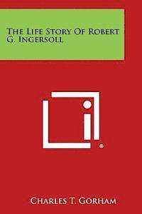 bokomslag The Life Story of Robert G. Ingersoll