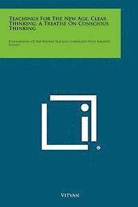 bokomslag Teachings for the New Age, Clear Thinking, a Treatise on Conscious Thinking: Fundamentals of the Wisdom Teaching Correlated with Semantic Science