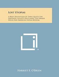 bokomslag Lost Utopias: A Brief Description of Three Quests for Happiness, Alcott's Fruitlands, Old Shaker House and American Indian Museum