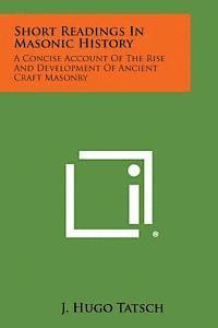 Short Readings in Masonic History: A Concise Account of the Rise and Development of Ancient Craft Masonry