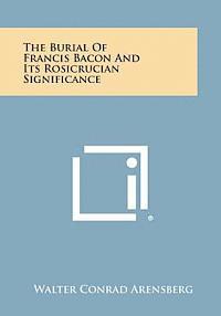 bokomslag The Burial of Francis Bacon and Its Rosicrucian Significance