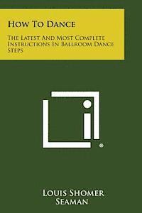 bokomslag How to Dance: The Latest and Most Complete Instructions in Ballroom Dance Steps