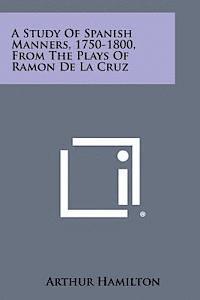 A Study of Spanish Manners, 1750-1800, from the Plays of Ramon de La Cruz 1