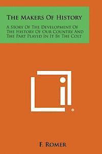 bokomslag The Makers of History: A Story of the Development of the History of Our Country and the Part Played in It by the Colt