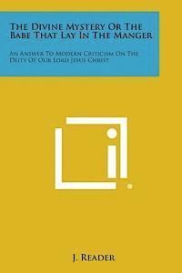 J. Reader - The Divine Mystery or the Babe That Lay in the Manger: An Answer to Modern Criticism on the Deity of Our Lord Jesus Christ, Häftad