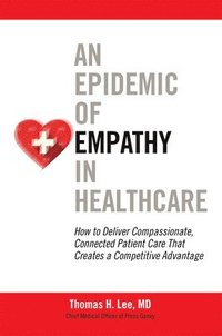 bokomslag An Epidemic of Empathy in Healthcare: How to Deliver Compassionate, Connected Patient Care That Creates a Competitive Advantage