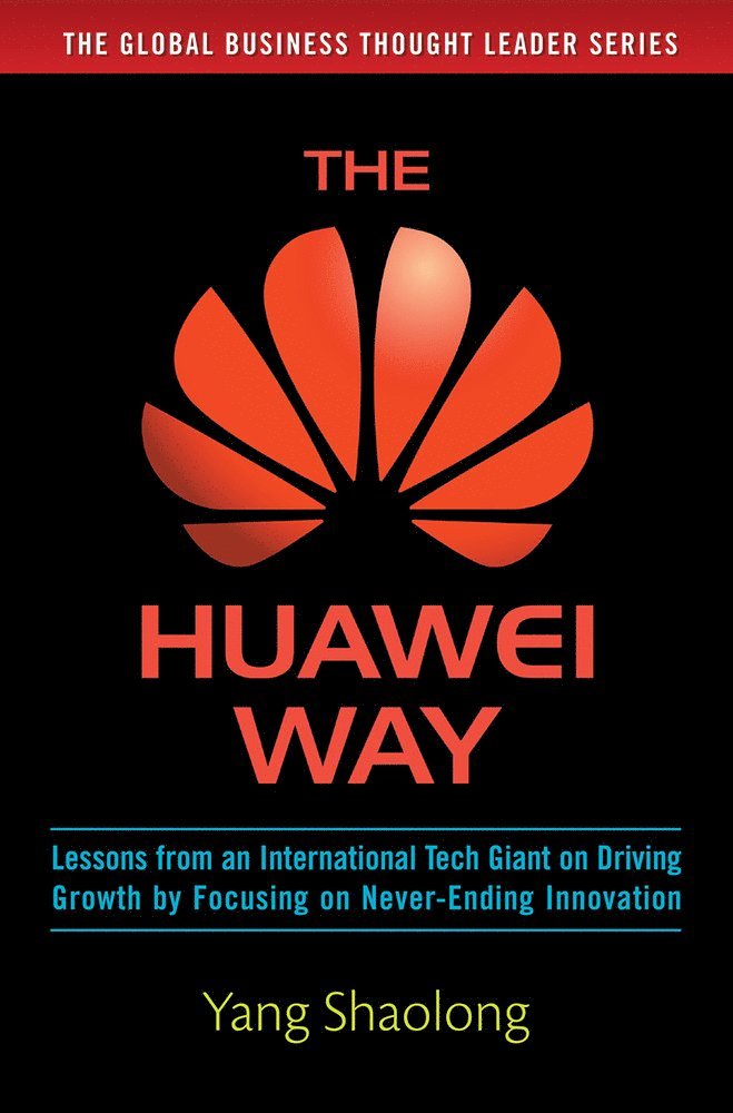 Yang Shaolong - Huawei Way: Lessons from an International Tech Giant on Driving Growth by Focusing on Never-Ending Innovation, Inbunden
