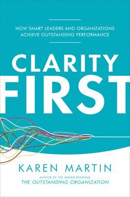 Clarity First: How Smart Leaders and Organizations Achieve Outstanding Performance 1