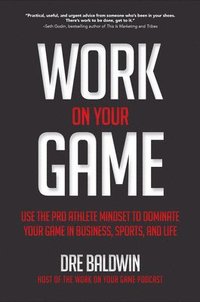 bokomslag Work On Your Game: Use the Pro Athlete Mindset to Dominate Your Game in Business, Sports, and Life