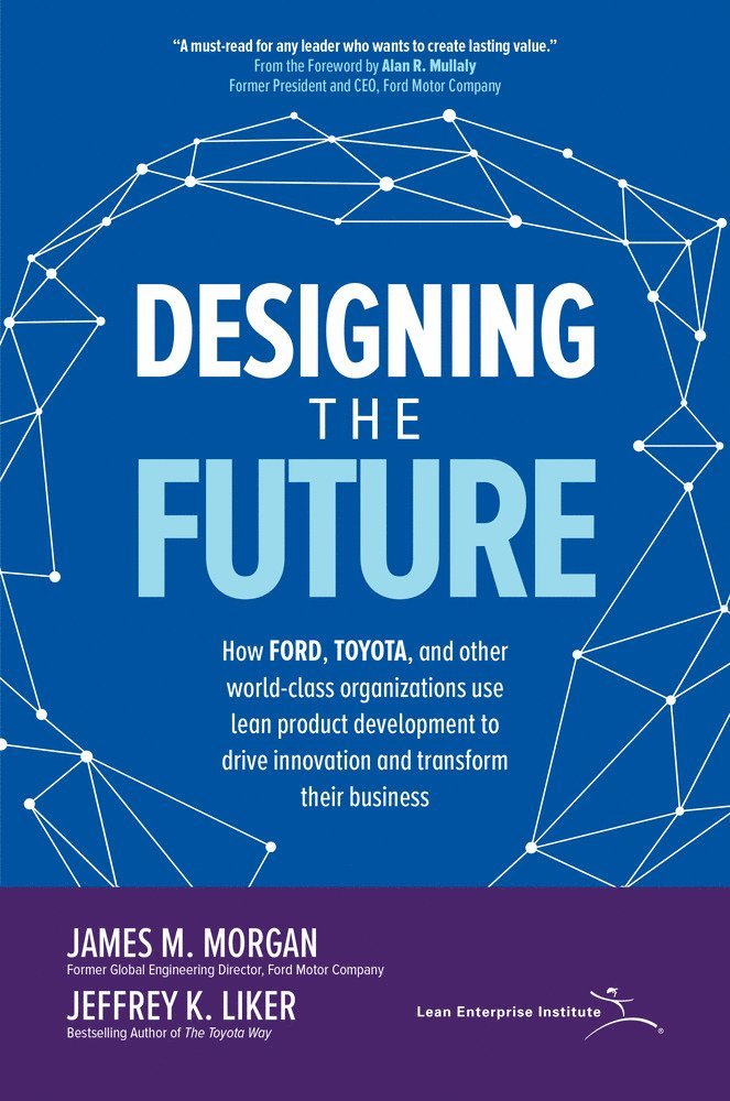 James Morgan, Jeffrey Liker, James M. Morgan, Jeffrey K. Liker - Designing the Future: How Ford, Toyota, and other World-Class Organizations Use Lean Product Development to Drive Innovation and Transform Their Business, Inbunden