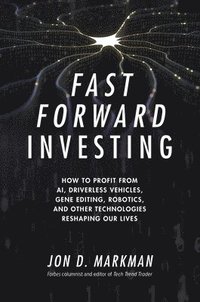 bokomslag Fast Forward Investing: How to Profit from AI, Driverless Vehicles, Gene Editing, Robotics, and Other Technologies Reshaping Our Lives