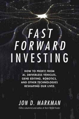 Fast Forward Investing: How to Profit from AI, Driverless Vehicles, Gene Editing, Robotics, and Other Technologies Reshaping Our Lives 1