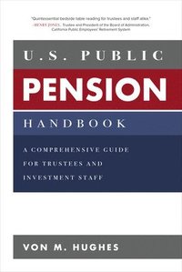 bokomslag U.S. Public Pension Handbook: A Comprehensive Guide for Trustees and Investment Staff