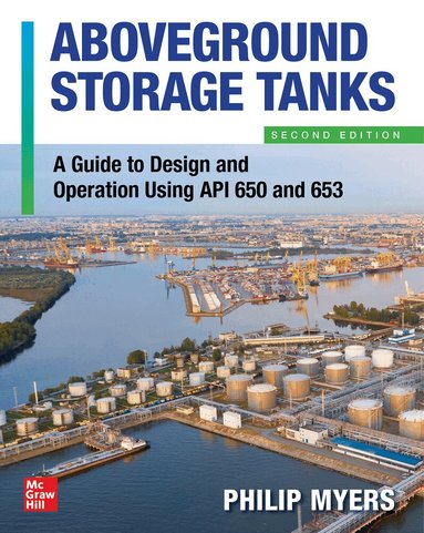 Philip Myers - Above Ground Storage Tanks: A Guide to Design and Operation Using API 650 and 653, Second Edition, Häftad