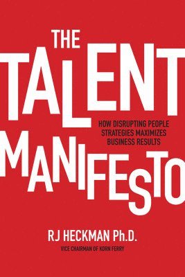 The Talent Manifesto: How Disrupting People Strategies Maximizes Business Results 1