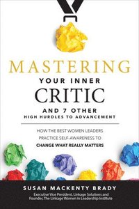 bokomslag Mastering Your Inner Critic and 7 Other High Hurdles to Advancement: How the Best Women Leaders Practice Self-Awareness to Change What Really Matters