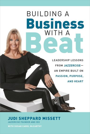 Judi Sheppard Missett, Susan McCarthy - Building a Business with a Beat: Leadership Lessons from Jazzercise—An Empire Built on Passion, Purpose, and Heart, Inbunden