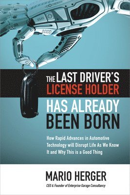 The Last Drivers License Holder Has Already Been Born: How Rapid Advances in Automotive Technology will Disrupt Life As We Know It and Why This is a Good Thing 1