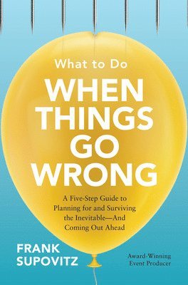 Frank Supovitz - What to Do When Things Go Wrong: A Five-Step Guide to Planning for and Surviving the Inevitable—And Coming Out Ahead, Inbunden