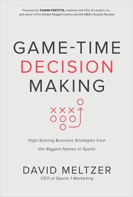 David Meltzer, Tilman Fertitta - Game-Time Decision Making: High-Scoring Business Strategies from the Biggest Names in Sports, Inbunden