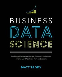 bokomslag Business Data Science: Combining Machine Learning and Economics to Optimize, Automate, and Accelerate Business Decisions