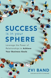 bokomslag Success Is in Your Sphere: Leverage the Power of Relationships to Achieve Your Business Goals