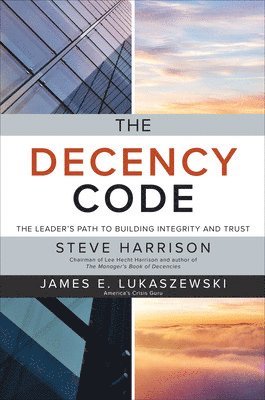 Steve Harrison, James Lukaszewski, James E. Lukaszewski, James E Lukaszewski - Decency Code: The Leader's Path to Building Integrity and Trust, Häftad