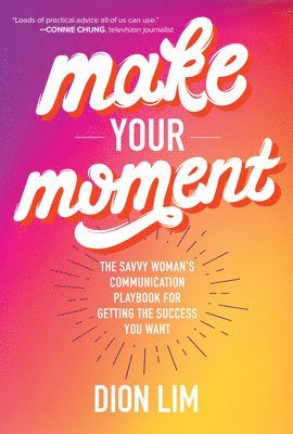 Make Your Moment: The Savvy Womans Communication Playbook for Getting the Success You Want 1