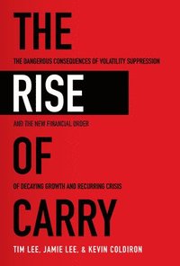 bokomslag The Rise of Carry: The Dangerous Consequences of Volatility Suppression and the New Financial Order of Decaying Growth and Recurring Crisis