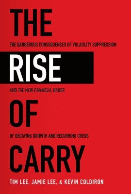 Tim Lee, Jamie Lee, Kevin Coldiron - Rise of Carry: The Dangerous Consequences of Volatility Suppression and the New Financial Order of Decaying Growth and Recurring Crisis, Häftad